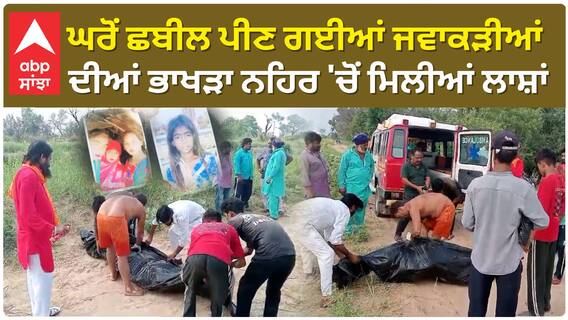 Patiala News | ਘਰੋਂ ਛਬੀਲ ਪੀਣ ਗਈਆਂ ਜਵਾਕੜੀਆਂ ਦੀਆਂ ਭਾਖੜਾ ਨਹਿਰ 'ਚੋਂ ਮਿਲੀਆਂ ਲਾਸ਼ਾਂ