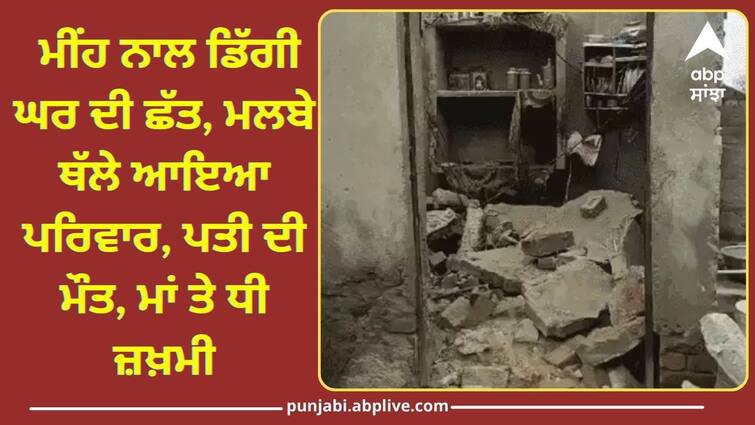 Roof of a house collapsed due to rain in abohar 1 died 2 injured Punjab News: ਆਫ਼ਤ ਬਣੇ ਰਾਹਤ ਦੇ ਬੱਦਲ ! ਮੀਂਹ ਨਾਲ ਡਿੱਗੀ ਘਰ ਦੀ ਛੱਤ, ਮਲਬੇ ਥੱਲੇ ਆਇਆ ਪਰਿਵਾਰ, ਪਤੀ ਦੀ ਮੌਤ, ਮਾਂ ਤੇ ਧੀ ਜ਼ਖ਼ਮੀ