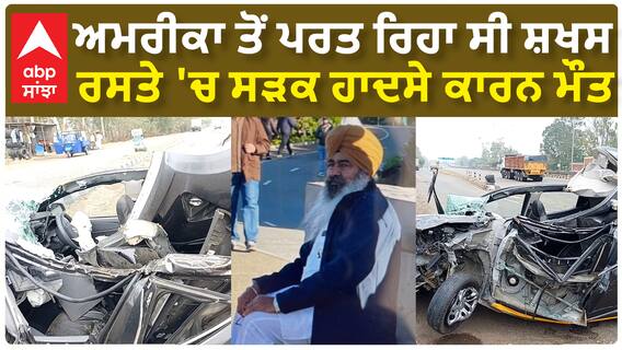 Fatehgarh Sahib Accident| ਅਮਰੀਕਾ ਤੋਂ ਪਰਤ ਰਿਹਾ ਸੀ ਸ਼ਖਸ, ਰਸਤੇ 'ਚ ਸੜਕ ਹਾਦਸੇ ਕਾਰਨ ਮੌਤ