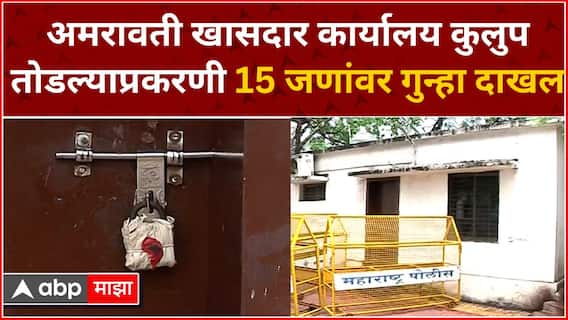 Amravati MP Office : अमरावती खासदार कार्यालय कुलुप तोडल्याप्रकरणी 15 जणांवर गुन्हा दाखल