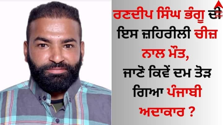 Randeep Singh Bhangu Death Reason: ਮਸ਼ਹੂਰ ਪੰਜਾਬੀ ਅਦਾਕਾਰ ਰਣਦੀਪ ਭੰਗੂ ਇਸ ਦੁਨੀਆ ਨੂੰ ਹਮੇਸ਼ਾ-ਹਮੇਸ਼ਾ ਲਈ ਅਲਵਿਦਾ ਕਹਿ ਗਏ ਹਨ।