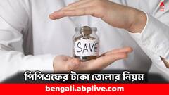 PPF Account: ম্যাচিওরিটির আগেই তুলতে পারবেন PPF-এর টাকা ! কীভাবে ?