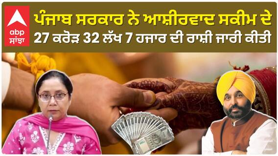 ਪੰਜਾਬ ਸਰਕਾਰ ਨੇ ਆਸ਼ੀਰਵਾਦ ਸਕੀਮ ਦੇ 27 ਕਰੋੜ 32 ਲੱਖ 7 ਹਜਾਰ ਦੀ ਰਾਸ਼ੀ ਜਾਰੀ ਕੀਤੀ