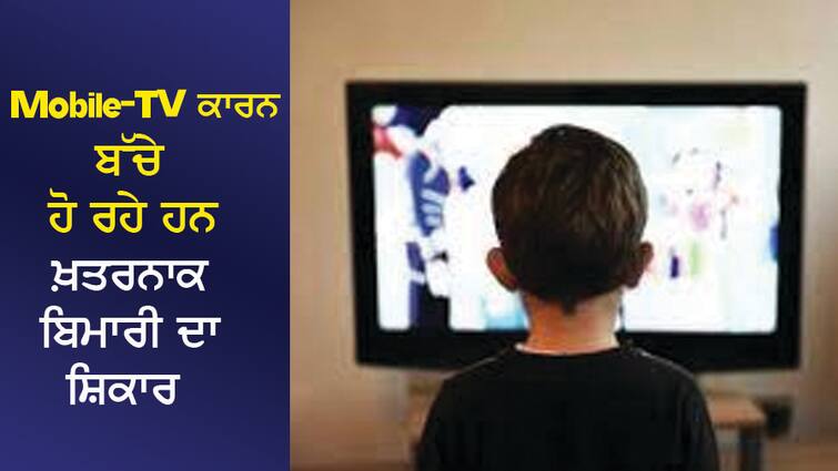 Children are falling victim to dangerous diseases due to Mobile-TV, be careful as soon as these symptoms appear Mobile -TV ਕਾਰਨ ਬੱਚੇ ਹੋ ਰਹੇ ਹਨ ਖ਼ਤਰਨਾਕ ਬਿਮਾਰੀ ਦਾ ਸ਼ਿਕਾਰ, ਇਹ ਲੱਛਣ ਦਿਸਦੇ ਹੀ ਹੋ ਜਾਓ ਸਾਵਧਾਨ