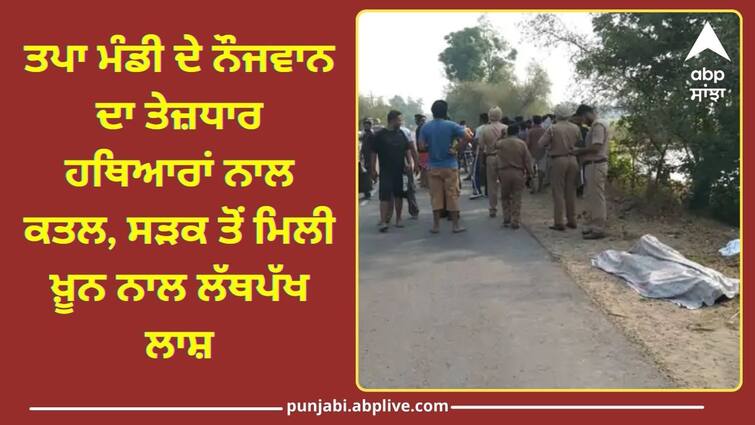 Tapa Mandi youth killed with sharp weapons bloodied body found on the road Barnala News: ਤਪਾ ਮੰਡੀ ਦੇ ਨੌਜਵਾਨ ਦਾ ਤੇਜ਼ਧਾਰ ਹਥਿਆਰਾਂ ਨਾਲ ਕਤਲ, ਸੜਕ ਤੋਂ ਮਿਲੀ ਖ਼ੂਨ ਨਾਲ ਲੱਥਪੱਖ ਲਾਸ਼