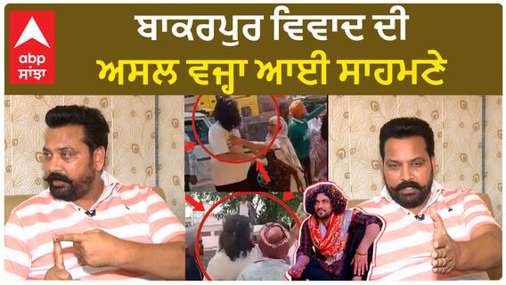 ਬਾਕਰਪੁਰ ਵਿਵਾਦ ਦੀ ਅਸਲ ਵਜ੍ਹਾ ਆਈ ਸਾਹਮਣੇ