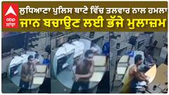 Ludhiana News |ਲੁਧਿਆਣਾ ਪੁਲਿਸ ਥਾਣੇ ਵਿੱਚ ਤਲਵਾਰ ਨਾਲ ਹਮਲਾ, ਜਾਨ ਬਚਾਉਣ ਲਈ ਭੱਜੇ ਮੁਲਾਜ਼ਮ