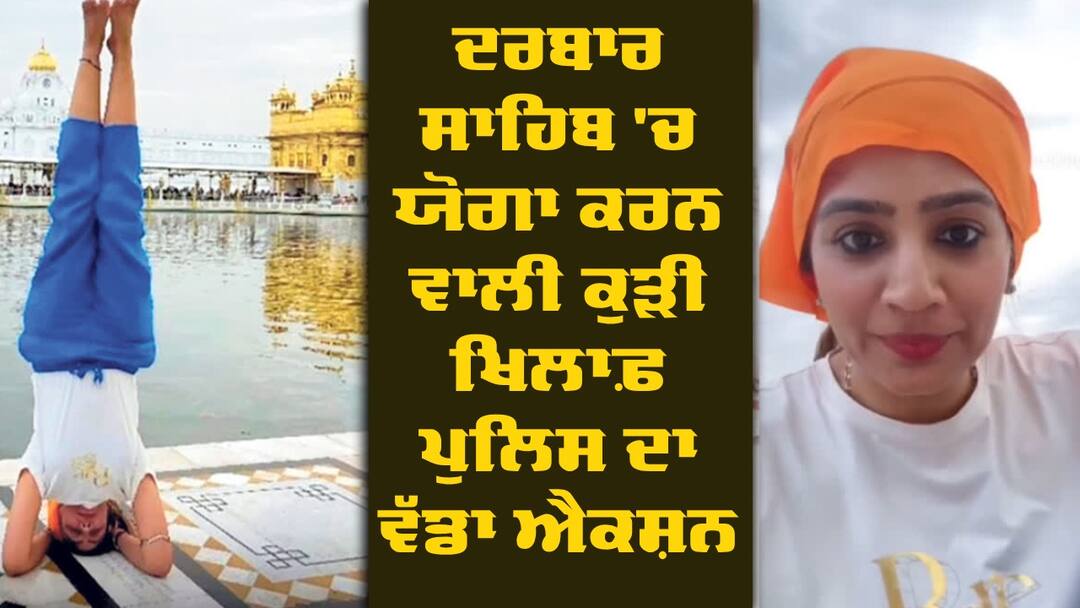 police to take action against Archana Makwana who perform yoga Darbar Sahib Yoga : ਦਰਬਾਰ ਸਾਹਿਬ 'ਚ ਯੋਗਾ ਕਰਨ ਵਾਲੀ ਕੁੜੀ ਖਿਲਾਫ਼ ਪੁਲਿਸ ਦਾ ਵੱਡਾ ਐਕਸ਼ਨ, ਹੁਣ ਗ੍ਰਿਫ਼ਤਾਰੀ ਦੀ ਤਿਆਰੀ