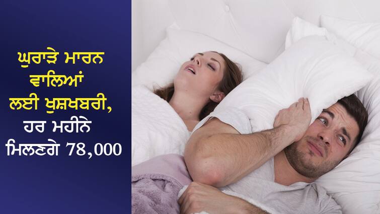 Good news for snorers, will get 78 thousand rupees every month, no tax will be charged! ਘੁਰਾੜੇ ਮਾਰਨ ਵਾਲਿਆਂ ਲਈ ਖੁਸ਼ਖਬਰੀ, ਹਰ ਮਹੀਨੇ ਮਿਲਣਗੇ 78 ਹਜ਼ਾਰ ਰੁਪਏ, ਨਹੀਂ ਲੱਗੇਗਾ ਕੋਈ ਟੈਕਸ!