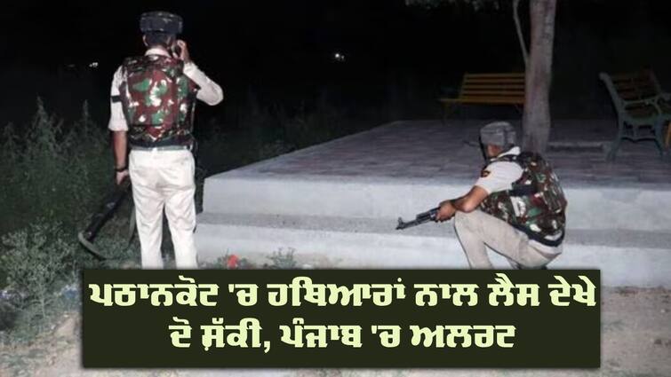 Gurdaspur, Pathankot put on high alert as two suspected terrorists with weapons sighted Suspected Terrorists Sighted: ਜੰਮੂ ਕਸ਼ਮੀਰ ਅੱਤਵਾਦੀ ਹਮਲਿਆਂ ਤੋਂ ਬਾਅਦ ਪਠਾਨਕੋਟ 'ਚ ਹਥਿਆਰਾਂ ਨਾਲ ਲੈਸ ਦੇਖੇ ਦੋ ਸ਼ੱਕੀ, ਪੰਜਾਬ 'ਚ ਅਲਰਟ