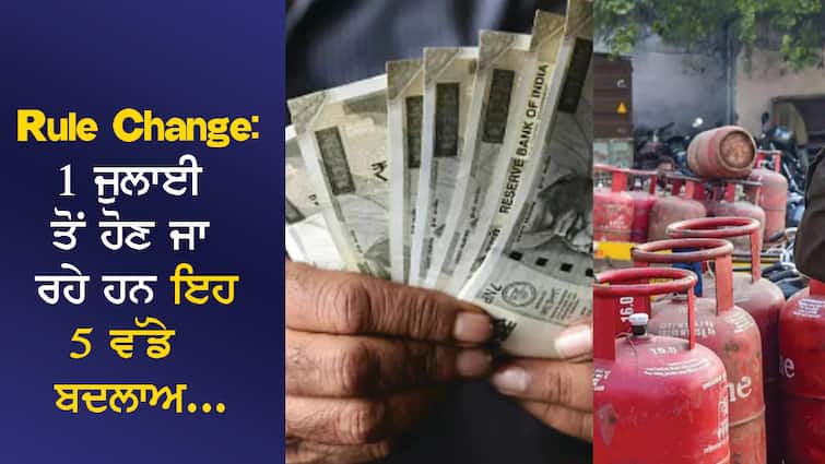 Rule Change: These 5 big changes are going to happen from July 1... from the kitchen to the bank account will be directly affected! Rule Change: 1 ਜੁਲਾਈ ਤੋਂ ਹੋਣ ਜਾ ਰਹੇ ਹਨ ਇਹ 5 ਵੱਡੇ ਬਦਲਾਅ... ਰਸੋਈ ਤੋਂ ਲੈ ਕੇ ਬੈਂਕ ਖਾਤੇ ਤੱਕ ਸਿੱਧਾ ਪਵੇਗਾ ਅਸਰ!