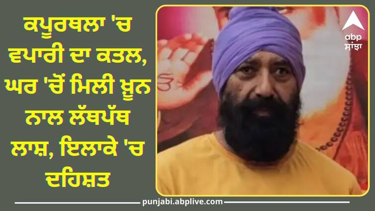 Murder of businessman in Kapurthala  know full details Crime News: ਕਪੂਰਥਲਾ 'ਚ ਵਪਾਰੀ ਦਾ ਕਤਲ, ਘਰ 'ਚੋਂ ਮਿਲੀ ਖ਼ੂਨ ਨਾਲ ਲੱਥਪੱਥ ਲਾਸ਼, ਇਲਾਕੇ 'ਚ ਦਹਿਸ਼ਤ