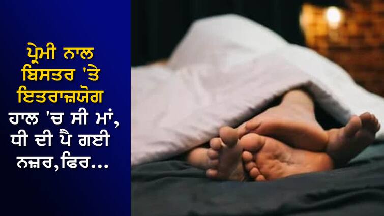 A mother who was in an objectionable state in bed with her lover, 18-year-old daughter's sight fell and then... ਪ੍ਰੇਮੀ ਨਾਲ ਬਿਸਤਰ 'ਤੇ ਇਤਰਾਜ਼ਯੋਗ ਹਾਲ 'ਚ ਸੀ ਮਾਂ, 18 ਸਾਲਾ ਧੀ ਦੀ ਪੈ ਗਈ ਨਜ਼ਰ ਅਤੇ ਫਿਰ...