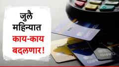 आयटीआर ते क्रेडिट कार्डचे नियम! वाचा जुलै महिन्यात कोणकोणते नियम बदलणार!