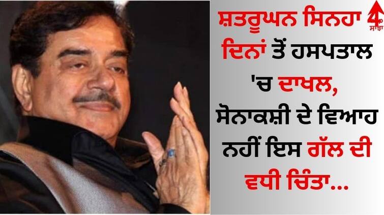 Shatrughan Sinha admitted to hospital for 4 days, know behind the serious reason  Shatrughan Sinha: ਸ਼ਤਰੂਘਨ ਸਿਨਹਾ 4 ਦਿਨਾਂ ਤੋਂ ਹਸਪਤਾਲ 'ਚ ਦਾਖਲ, ਸੋਨਾਕਸ਼ੀ ਦੇ ਵਿਆਹ ਨਹੀਂ ਇਸ ਗੱਲ ਦੀ ਵਧੀ ਚਿੰਤਾ