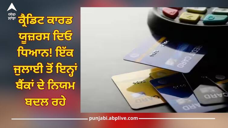 credit card rules changing from 1 july sbi card to icici bank see full list here read news Credit Card Rules: ਕ੍ਰੈਡਿਟ ਕਾਰਡ ਯੂਜ਼ਰਸ ਦਿਓ ਧਿਆਨ! ਇੱਕ ਤਰੀਕ ਤੋਂ ਇਨ੍ਹਾਂ ਬੈਂਕਾਂ ਦੇ ਨਿਯਮ ਬਦਲ ਰਹੇ, ਪਵੇਗਾ ਜੇਬ 'ਤੇ ਵਾਧੂ ਬੋਝ?