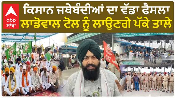 ਕਿਸਾਨ ਜਥੇਬੰਦੀਆਂ ਦਾ ਵੱਡਾ ਫੈਸਲਾ, ਲਾਡੋਵਾਲ ਟੋਲ ਨੂੰ ਲਾਉਣਗੇ ਪੱਕੇ ਤਾਲੇ
