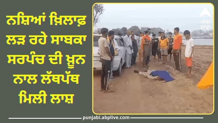 Former Sarpanchs body found soaked in blood in Jalandhar Crime News: ਨਸ਼ਿਆਂ ਖ਼ਿਲਾਫ਼ ਲੜ ਰਹੇ ਸਾਬਕਾ ਸਰਪੰਚ ਦੀ ਖ਼ੂਨ ਨਾਲ ਲੱਥਪੱਥ ਮਿਲੀ ਲਾਸ਼, ਪਰਿਵਾਰ ਨੇ ਕਿਹਾ-ਦੋਸ਼ੀਆਂ ਦੀ ਗ੍ਰਿਫਤਾਰੀ ਤੱਕ ਨਹੀਂ ਕਰਾਂਗੇ ਸਸਕਾਰ