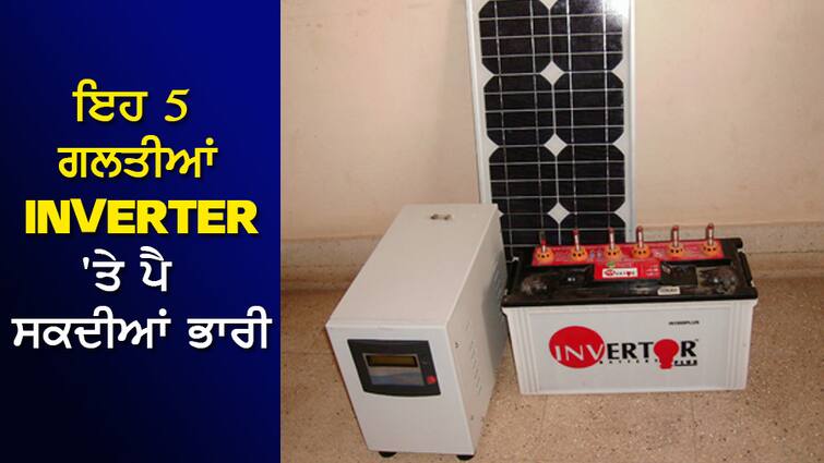 These 5 mistakes can be heavy on the INVERTER, there can be a terrible fire, even risk of life ਇਹ 5 ਗਲਤੀਆਂ INVERTER 'ਤੇ ਪੈ ਸਕਦੀਆਂ ਭਾਰੀ, ਲੱਗ ਸਕਦੀ ਹੈ ਭਿਆਨਕ ਅੱਗ, ਜਾਨ ਦਾ ਵੀ ਜੋਖਮ