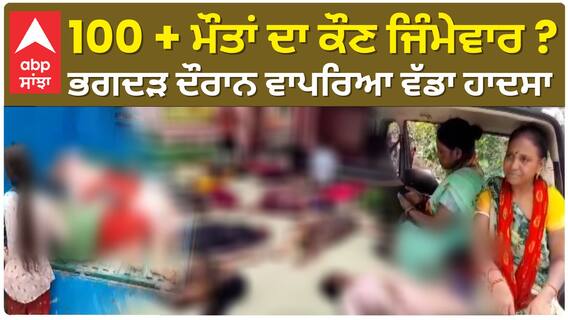 Hathras Accident | ਭਗਦੜ ਦੌਰਾਨ 100 ਦੇ ਕਰੀਬ ਲੋਕਾਂ ਦੀ ਮੌਤ, ਜਿੰਮੇਵਾਰ ਕੌਣ ?