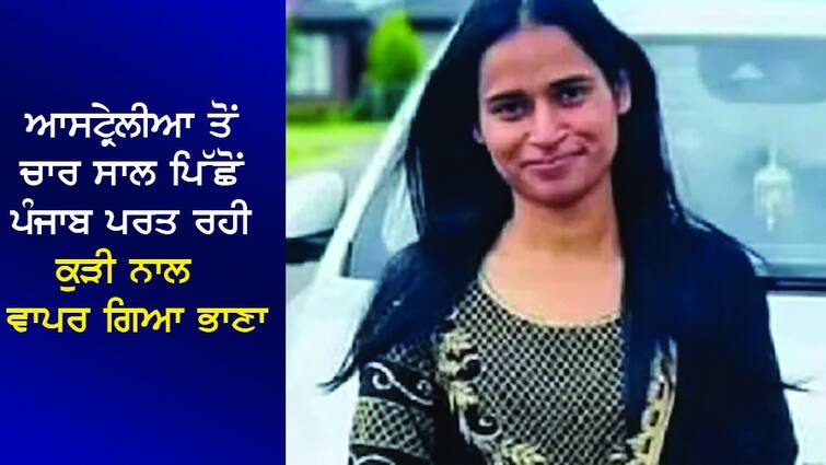 girl returning to Punjab after four years from Australia died in the plane ਆਸਟ੍ਰੇਲੀਆ ਤੋਂ ਚਾਰ ਸਾਲ ਪਿੱਛੋਂ ਪੰਜਾਬ ਪਰਤ ਰਹੀ ਕੁੜੀ ਦੀ ਜਹਾਜ਼ ਵਿਚ ਹੀ ਮੌਤ