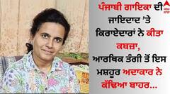 ਪੰਜਾਬੀ ਗਾਇਕਾ ਦੀ ਜਾਇਦਾਦ ’ਤੇ ਕਿਰਾਏਦਾਰਾਂ ਨੇ ਕੀਤਾ ਕਬਜ਼ਾ, ਆਰਥਿਕ ਤੰਗੀ ਤੋਂ ਇਸ ਮਸ਼ਹੂਰ ਅਦਾਕਾਰ ਨੇ ਕੱਢਿਆ ਬਾਹਰ