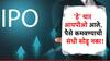 या आठवड्यात येणार 'हे' चार मोठे आयपीओ; गुंतवणुकीसाठी पैसे ठेवा रेडी!