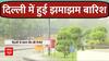 Delhi Rains: दिल्ली में हुई झमाझम बारिश, लोगों को गर्मी से मिली राहत
