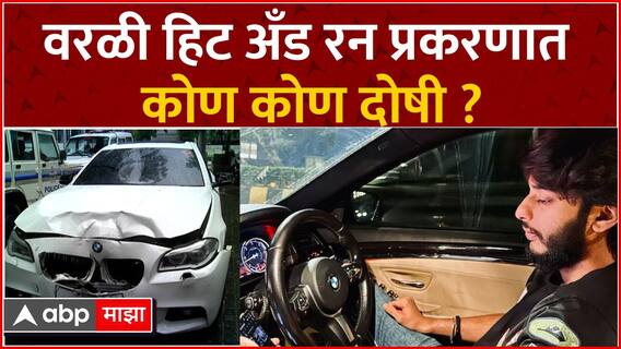 Worli Hit and Run : वरळी हिट अँड रन प्रकरणात कोण कोण दोषी ?