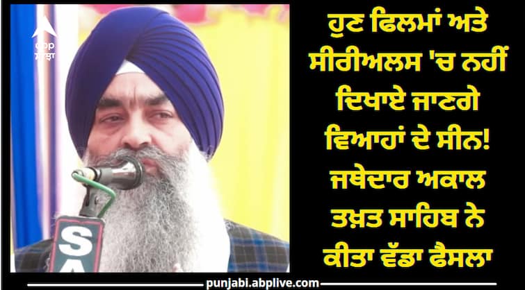 Now the wedding scenes will not be shown in movies and serials! Jathedar Akal Takht Sahib took a big decision ਹੁਣ ਫਿਲਮਾਂ ਅਤੇ ਸੀਰੀਅਲਸ 'ਚ ਨਹੀਂ ਦਿਖਾਏ ਜਾਣਗੇ ਵਿਆਹਾਂ ਦੇ ਸੀਨ! ਜਥੇਦਾਰ ਅਕਾਲ ਤਖ਼ਤ ਸਾਹਿਬ ਨੇ ਕੀਤਾ ਵੱਡਾ ਫੈਸਲਾ