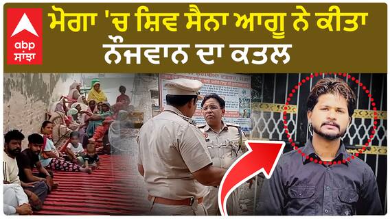 Moga | ਸ਼ਿਵ ਸੈਨਾ ਆਗੂ ਨੇ ਭਰਾ ਤੇ ਸਾਥੀਆਂ ਨਾਲ ਮਿਲ ਕੇ ਕੀਤਾ ਨੌਜਵਾਨ ਦਾ ਕਤਲ