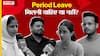 महिलाओं को Period Leave मिलनी चाहिए या नहीं? क्या है लोगों की राय। SC ने भी दिया निर्देश। Uncut