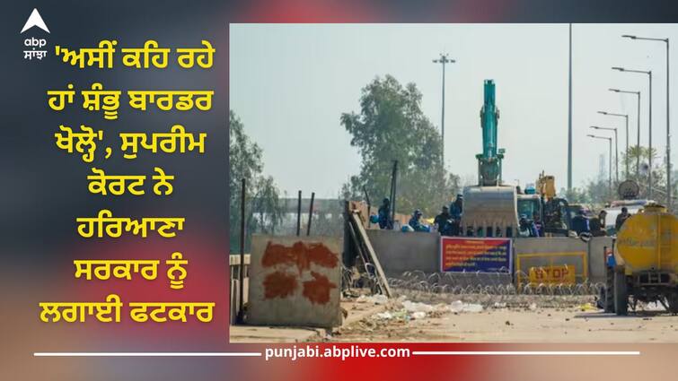 supreme court on shambhu border barricading blockade farmer protest haryana and punjab high court details inside SC On Shambhu Border: 'ਅਸੀਂ ਕਹਿ ਰਹੇ ਹਾਂ ਸ਼ੰਭੂ ਬਾਰਡਰ ਖੋਲ੍ਹੋ', ਸੁਪਰੀਮ ਕੋਰਟ ਨੇ ਹਰਿਆਣਾ ਸਰਕਾਰ ਨੂੰ ਲਗਾਈ ਫਟਕਾਰ