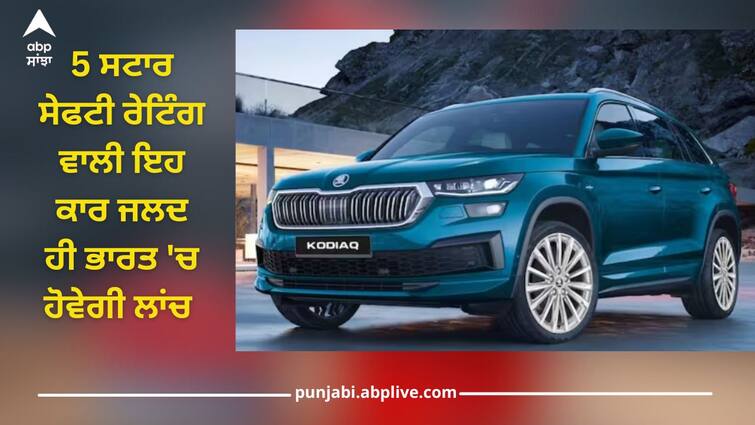 2024 skoda kodiaq achieved 5 star safety rating, know its features and price launching in india soon 2024 Skoda Kodiaq: ਸਕੋਡਾ ਦੀ ਇਹ ਵਾਲੀ ਕਾਰ ਨੇ ਹਾਸਿਲ ਕੀਤੀ 5 ਸਟਾਰ ਸੇਫਟੀ ਰੇਟਿੰਗ, ਜਲਦ ਹੀ ਭਾਰਤ 'ਚ ਹੋਵੇਗੀ ਲਾਂਚ