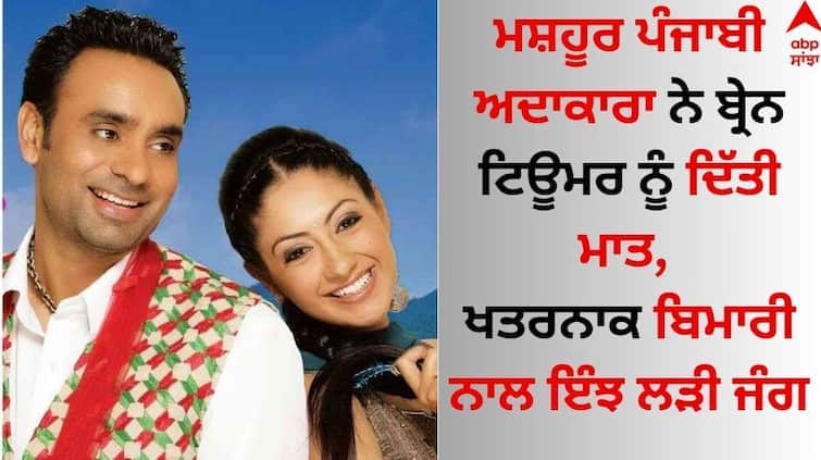 The famous Punjabi actress defeated the brain tumor, this is how she fought the battle with the dangerous disease Punjabi Actress: ਮਸ਼ਹੂਰ ਪੰਜਾਬੀ ਅਦਾਕਾਰਾ ਨੇ ਬ੍ਰੇਨ ਟਿਊਮਰ ਨੂੰ ਦਿੱਤੀ ਮਾਤ, ਖਤਰਨਾਕ ਬਿਮਾਰੀ ਨਾਲ ਇੰਝ ਲੜੀ ਜੰਗ