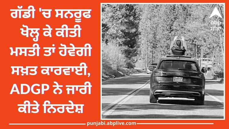 Punjab bans fun by opening the sunroof of the car know full details Punjab News: ਗੱਡੀ 'ਚ ਸਨਰੂਫ ਖੋਲ੍ਹ ਕੇ ਕੀਤੀ ਮਸਤੀ ਤਾਂ ਹੋਵੇਗੀ ਸਖ਼ਤ ਕਾਰਵਾਈ, ADGP ਨੇ ਜਾਰੀ ਕੀਤੇ ਨਿਰਦੇਸ਼, ਹੋਵੇਗਾ ਪਰਚਾ !