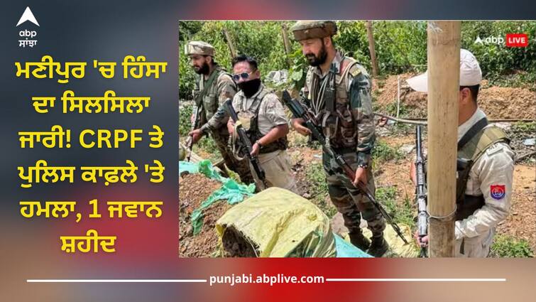 crpf soldier killed in manipur violence jiribam by suspected militants also police commandos injured read this Manipur Violence: ਮਣੀਪੁਰ 'ਚ ਹਿੰਸਾ ਦਾ ਸਿਲਸਿਲਾ ਜਾਰੀ! CRPF ਤੇ ਪੁਲਿਸ ਕਾਫ਼ਲੇ 'ਤੇ ਹਮਲਾ, 1 ਜਵਾਨ ਸ਼ਹੀਦ, 3 ਜ਼ਖ਼ਮੀ