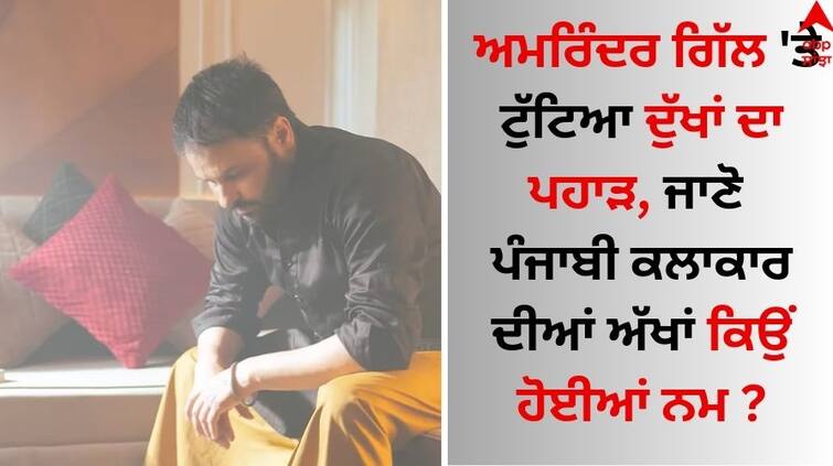 The mountain of grief broke on Amrinder Gill, know why the Punjabi artist's eyes became wet Amrinder Gill: ਅਮਰਿੰਦਰ ਗਿੱਲ 'ਤੇ ਟੁੱਟਿਆ ਦੁੱਖਾਂ ਦਾ ਪਹਾੜ, ਜਾਣੋ ਪੰਜਾਬੀ ਕਲਾਕਾਰ ਦੀਆਂ ਅੱਖਾਂ ਕਿਉਂ ਹੋਈਆਂ ਨਮ ?