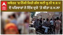 ਅਬੋਹਰ 'ਚ ਨਿੱਕੀ ਜਿਹੀ ਗੱਲ ਬਣੀ ਖੂ.ਨੀ ਝ.ੜ.ਪ ਦਾ ਕਾਰਨ
