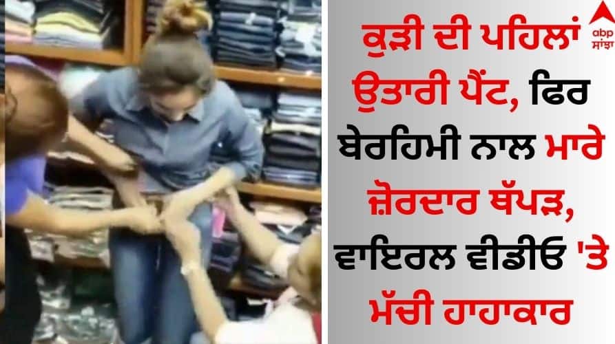 Woman brutally SLAPPED by store worker after catch her wearing 'stolen jeans' video goes viral Viral Video: ਕੁੜੀ ਦੀ ਪਹਿਲਾਂ ਉਤਾਰੀ ਪੈਂਟ, ਫਿਰ ਬੇਰਹਿਮੀ ਨਾਲ ਮਾਰੇ ਜ਼ੋਰਦਾਰ ਥੱਪੜ, ਵਾਇਰਲ ਵੀਡੀਓ 'ਤੇ ਮੱਚੀ ਹਾਹਾਕਾਰ