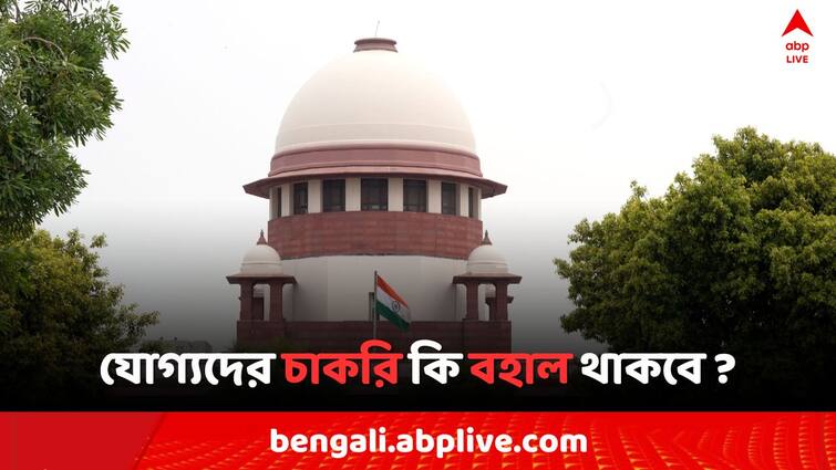 SSC Recruitment Scam Supreme Court hearing today SSC Recruitment Scam: ২৫ হাজার ৭৫৩ জনের ভবিষ্যৎ কী? যোগ্যদের চাকরি কি বহাল থাকবে? আজ 'সুপ্রিম' শুনানি