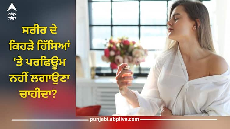 Spraying perfume: On which parts of body should perfume not be applied? Know what damage can be Spraying Perfume: ਸਰੀਰ ਦੇ ਕਿਹੜੇ ਹਿੱਸਿਆਂ 'ਤੇ ਪਰਫਿਊਮ ਨਹੀਂ ਲਗਾਉਣਾ ਚਾਹੀਦਾ? ਜਾਣੋ ਕੀ ਹੋ ਸਕਦਾ ਨੁਕਸਾਨ