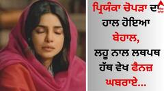 Priyanka Chopra: ਪ੍ਰਿਯੰਕਾ ਚੋਪੜਾ ਦਾ ਹਾਲ ਹੋਇਆ ਬੇਹਾਲ, ਲਹੂ ਨਾਲ ਲਥਪਥ ਹੱਥ ਵੇਖ ਫੈਨਜ਼ ਘਬਰਾਏ