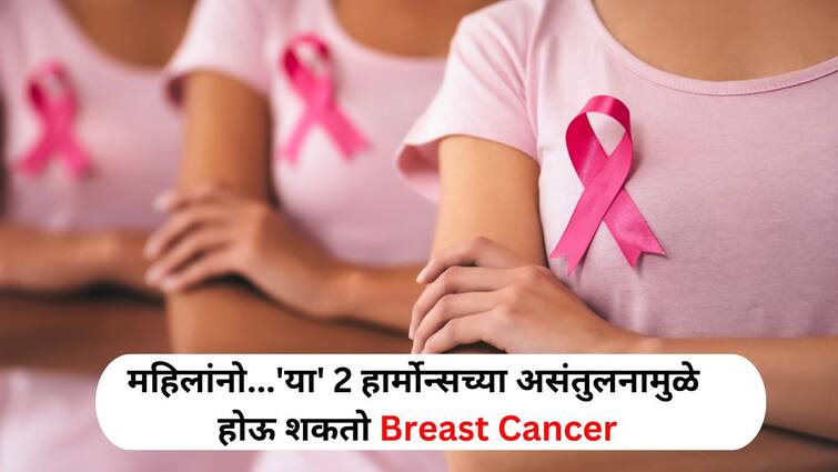 Women Health lifestyle marathi news breast cancer can be caused by the imbalance of these 2 hormones, include these foods in your diet Women Health : महिलांनो सावधान...'या' 2 हार्मोन्सच्या असंतुलनामुळे होऊ शकतो Breast Cancer,आहारात या पदार्थांचा नक्की समावेश करा