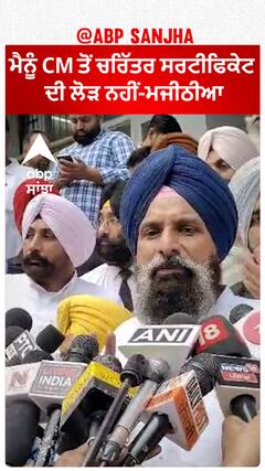 ਮੈਨੂੰ CM ਤੋਂ ਚਰਿੱਤਰ ਸਰਟੀਫਿਕੇਟ ਦੀ ਲੋੜ ਨਹੀਂ-ਮਜੀਠੀਆ