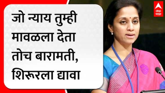 Supriya Sule : जो न्याय तुम्ही मावळला देता तोच बारामती, शिरूरला द्यावा - सुप्रिया सुळे