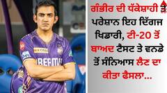 ਗੰਭੀਰ ਦੀ ਧੱਕੇਸ਼ਾਹੀ ਤੋਂ ਪਰੇਸ਼ਾਨ ਇਹ ਦਿੱਗਜ ਖਿਡਾਰੀ, ਟੀ-20 ਤੋਂ ਬਾਅਦ ਟੈਸਟ ਤੇ ਵਨਡੇ ਤੋਂ ਸੰਨਿਆਸ ਲੈਣ ਦਾ ਕੀਤਾ ਫੈਸਲਾ
