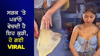 ਸੜਕ 'ਤੇ ਪਰਾਂਠੇ ਵੇਚਦੀ ਹੈ ਇਹ ਕੁੜੀ, ਖਾਣ ਲਈ ਗਾਹਕਾਂ ਵਿਚ ਹੋ ਜਾਂਦੀਆਂ ਲੜਾਈਆਂ, ਵੇਖੋ ਵੀਡੀਓ