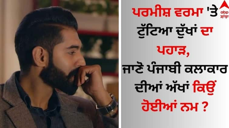 The mountain of sorrows broken on Parmish Verma, know why the Punjabi artist's eyes became wet? Parmish Verma: ਪਰਮੀਸ਼ ਵਰਮਾ 'ਤੇ ਟੁੱਟਿਆ ਦੁੱਖਾਂ ਦਾ ਪਹਾੜ, ਜਾਣੋ ਪੰਜਾਬੀ ਕਲਾਕਾਰ ਦੀਆਂ ਅੱਖਾਂ ਕਿਉਂ ਹੋਈਆਂ ਨਮ ?