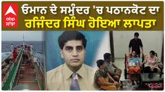 ਓਮਾਨ ਦੇ ਸਮੁੰਦਰ 'ਚ ਪਠਾਨਕੋਟ ਦਾ ਰਜਿੰਦਰ ਸਿੰਘ ਹੋਇਆ ਲਾਪਤਾ